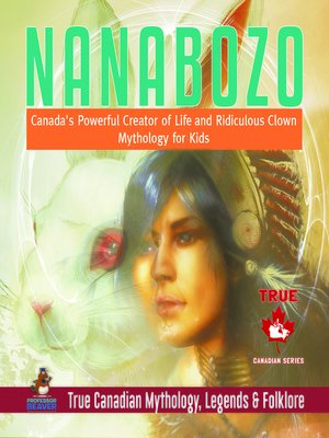 cover image of Nanabozo--Canada's Powerful Creator of Life and Ridiculous Clown--Mythology for Kids--True Canadian Mythology, Legends & Folklore